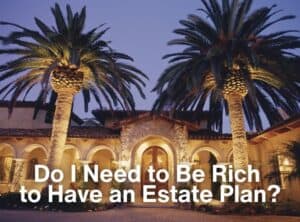 Do I Need to Be Rich to Have an Estate Plan?